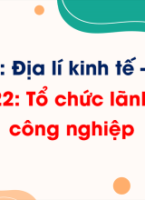 Phần 3 - Bài 22 Tổ chức lãnh thổ công nghiệp